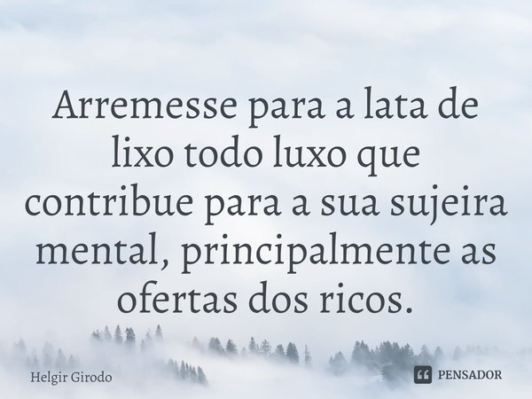 ⁠Arremesse para a lata de lixo todo luxo que contribue para a sua sujeira mental, principalmente as ofertas dos ricos.... Frase de Helgir Girodo.