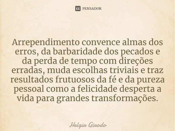 ⁠⁠Arrependimento convence almas dos erros, da barbaridade dos pecados e da perda de tempo com direções erradas, muda escolhas triviais e traz resultados frutuos... Frase de Helgir Girodo.