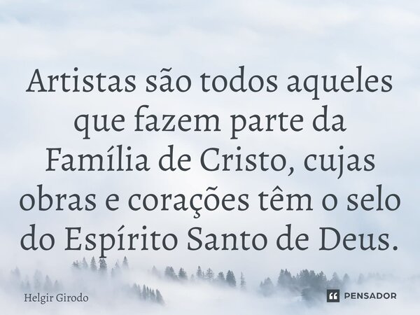 ⁠Artistas são todos aqueles que fazem parte da Família de Cristo, cujas obras e corações têm o selo do Espírito Santo de Deus.... Frase de Helgir Girodo.