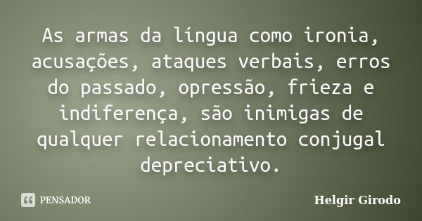 As armas da língua como ironia, acusações, ataques verbais, erros do passado, opressão, frieza e indiferença, são inimigas de qualquer relacionamento conjugal d... Frase de Helgir Girodo.