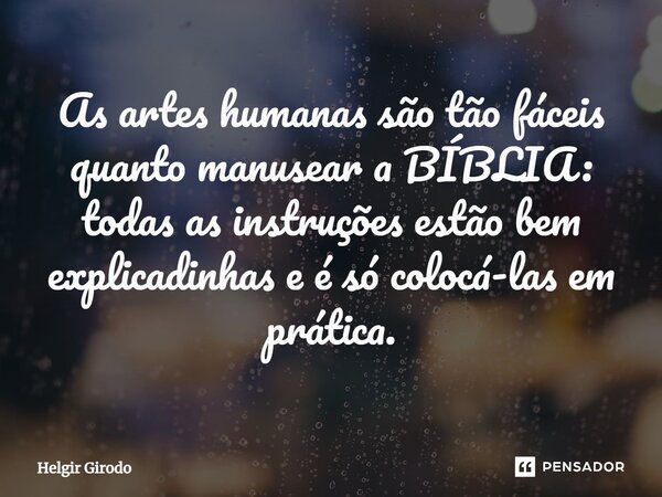 ⁠As artes humanas são tão fáceis quanto manusear a BÍBLIA: todas as instruções estão bem explicadinhas e é só colocá-las em prática.... Frase de Helgir Girodo.