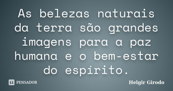 As belezas naturais da terra são grandes imagens para a paz humana e o bem-estar do espírito.... Frase de Helgir Girodo.