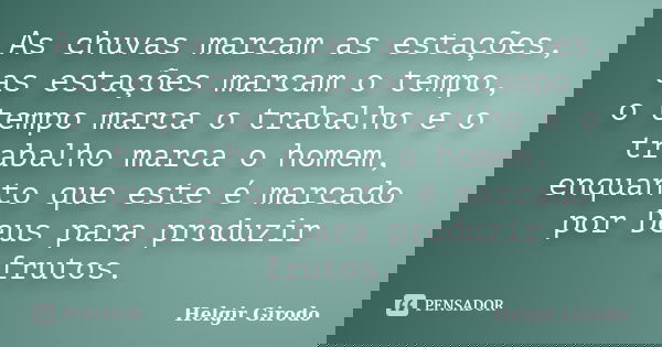 As chuvas marcam as estações, as estações marcam o tempo, o tempo marca o trabalho e o trabalho marca o homem, enquanto que este é marcado por Deus para produzi... Frase de Helgir Girodo.