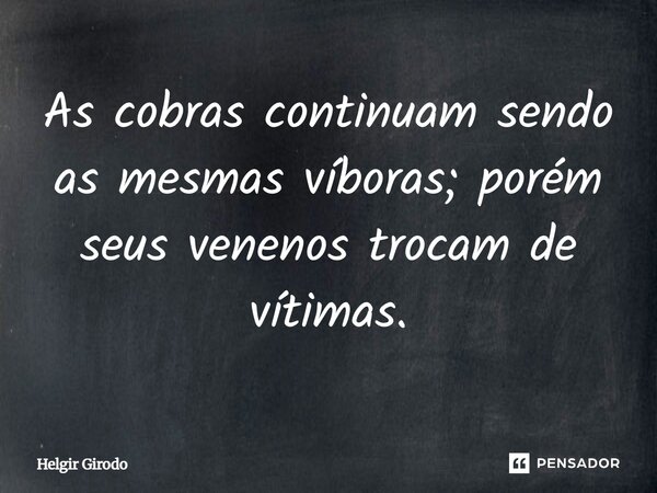 ⁠As cobras continuam sendo as mesmas víboras; porém seus venenos trocam de vítimas.... Frase de Helgir Girodo.