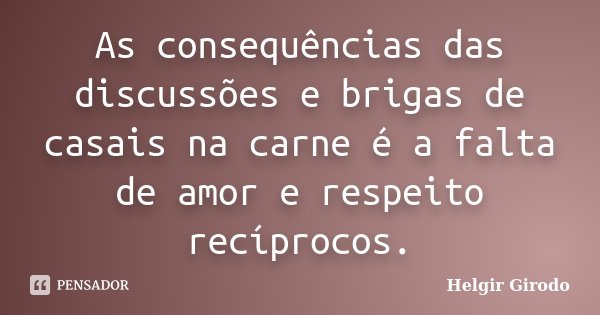 As consequências das discussões e brigas de casais na carne é a falta de amor e respeito recíprocos.... Frase de Helgir Girodo.