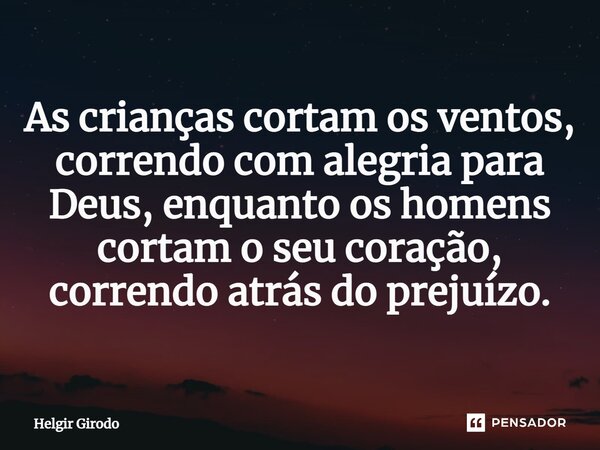 ⁠As crianças cortam os ventos, correndo com alegria para Deus, enquanto os homens cortam o seu coração, correndo atrás do prejuízo.... Frase de Helgir Girodo.
