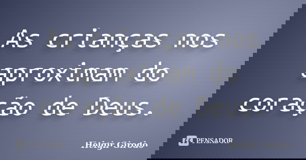 As crianças nos aproximam do coração de Deus.... Frase de Helgir Girodo.