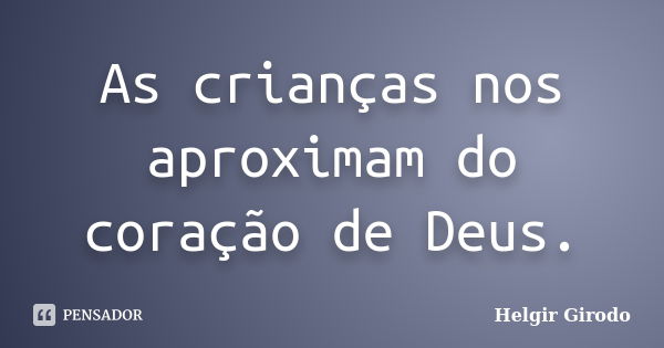 As crianças nos aproximam do coração de Deus.... Frase de Helgir Girodo.