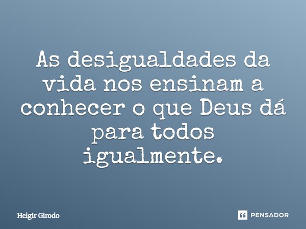 ⁠As desigualdades da vida nos ensinam a conhecer o que Deus dá para todos igualmente.... Frase de Helgir Girodo.