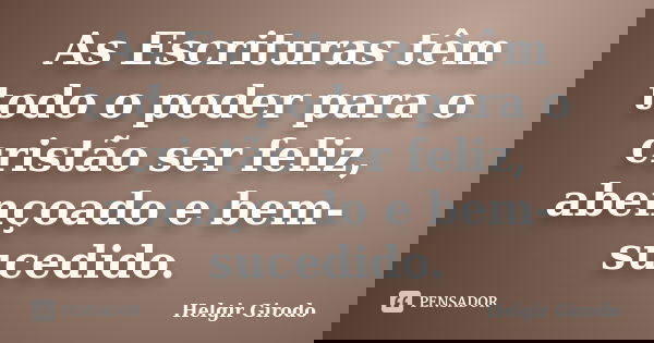 As Escrituras têm todo o poder para o cristão ser feliz, abençoado e bem-sucedido.... Frase de Helgir Girodo.