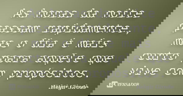 As horas da noite passam rapidamente, mas o dia é mais curto para aquele que vive com propósitos.... Frase de Helgir Girodo.
