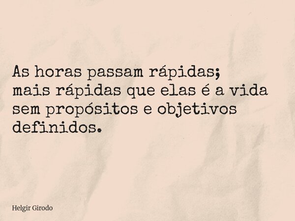 As horas passam rápidas; mais rápidas que elas é a vida sem propósitos e objetivos definidos.... Frase de Helgir Girodo.