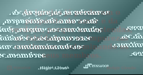 As igrejas já perderam o propósito do amor e da verdade, porque as contendas, as falsidades e as impurezas continuam contaminando os seus membros.... Frase de Helgir Girodo.
