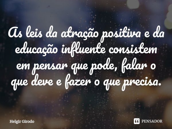 ⁠As leis da atração positiva e da educação influente consistem em pensar que pode, falar o que deve e fazer o que precisa.... Frase de Helgir Girodo.