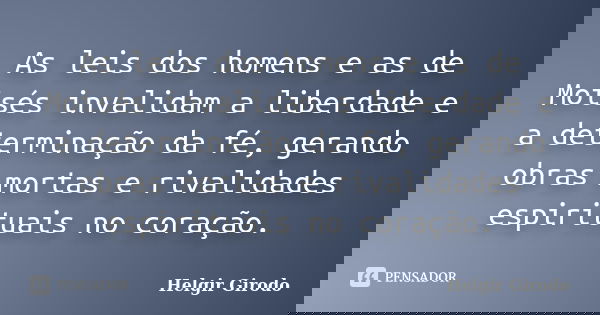 As leis dos homens e as de Moisés invalidam a liberdade e a determinação da fé, gerando obras mortas e rivalidades espirituais no coração.... Frase de Helgir Girodo.