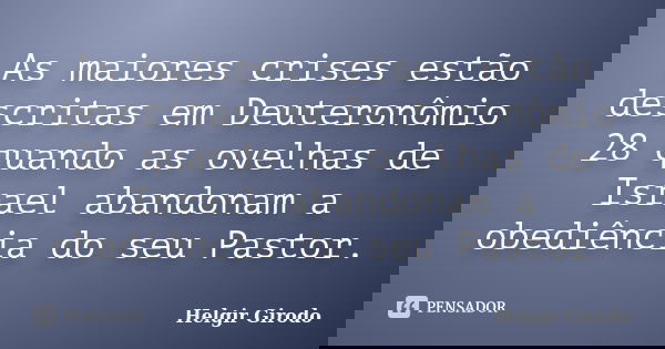 As maiores crises estão descritas em Deuteronômio 28 quando as ovelhas de Israel abandonam a obediência do seu Pastor.... Frase de Helgir Girodo.
