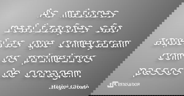 As maiores realizações são aquelas que começaram com os primeiros passos de coragem.... Frase de Helgir Girodo.