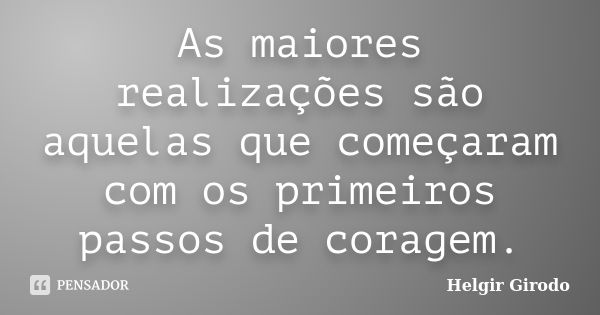 As maiores realizações são aquelas que começaram com os primeiros passos de coragem.... Frase de Helgir Girodo.