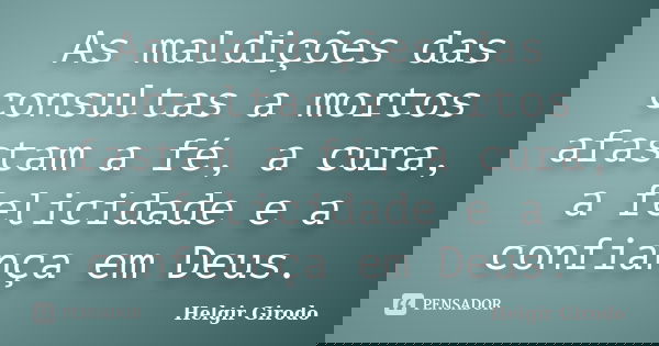 As maldições das consultas a mortos afastam a fé, a cura, a felicidade e a confiança em Deus.... Frase de Helgir Girodo.