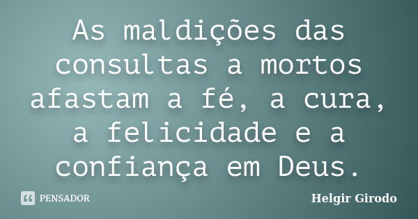 As maldições das consultas a mortos afastam a fé, a cura, a felicidade e a confiança em Deus.... Frase de Helgir Girodo.