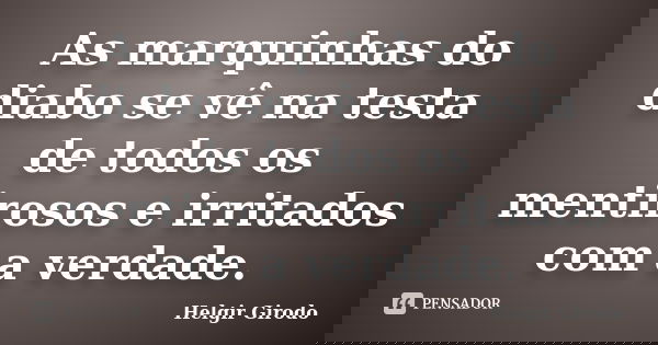 As marquinhas do diabo se vê na testa de todos os mentirosos e irritados com a verdade.... Frase de Helgir Girodo.