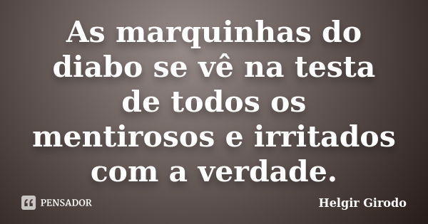 As marquinhas do diabo se vê na testa de todos os mentirosos e irritados com a verdade.... Frase de Helgir Girodo.