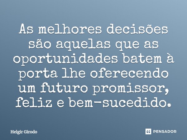 ⁠As melhores decisões são aquelas que as oportunidades batem à porta lhe oferecendo um futuro promissor, feliz e bem-sucedido.... Frase de Helgir Girodo.