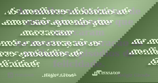 As melhores histórias de amor são aquelas que marcaram na mente e no coração os melhores episódios de felicidade.... Frase de Helgir Girodo.
