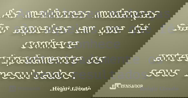 As melhores mudanças são aqueles em que fé conhece antecipadamente os seus resultados.... Frase de Helgir Girodo.