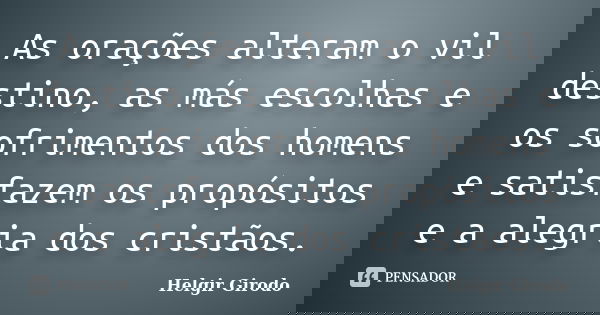 As orações alteram o vil destino, as más escolhas e os sofrimentos dos homens e satisfazem os propósitos e a alegria dos cristãos.... Frase de Helgir Girodo.