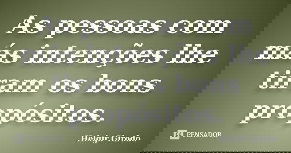 As pessoas com más intenções lhe tiram os bons propósitos.... Frase de Helgir Girodo.