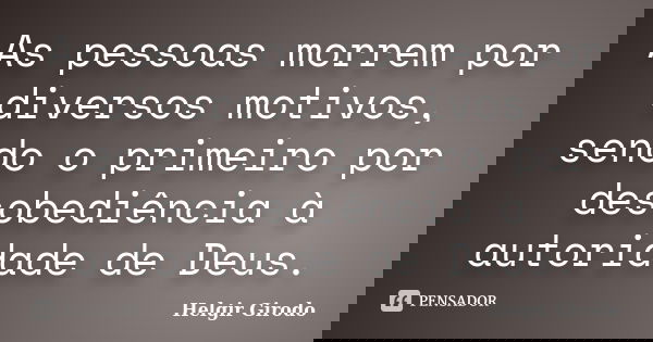 As pessoas morrem por diversos motivos, sendo o primeiro por desobediência à autoridade de Deus.... Frase de Helgir Girodo.