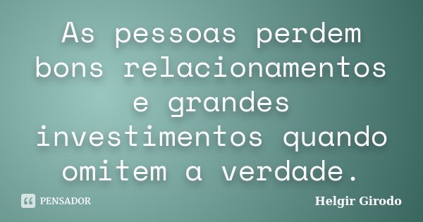 As pessoas perdem bons relacionamentos e grandes investimentos quando omitem a verdade.... Frase de Helgir Girodo.
