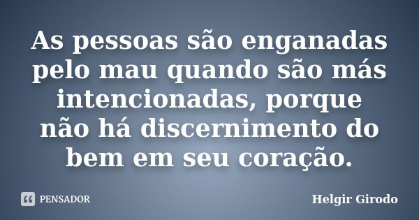 As pessoas são enganadas pelo mau quando são más intencionadas, porque não há discernimento do bem em seu coração.... Frase de Helgir Girodo.