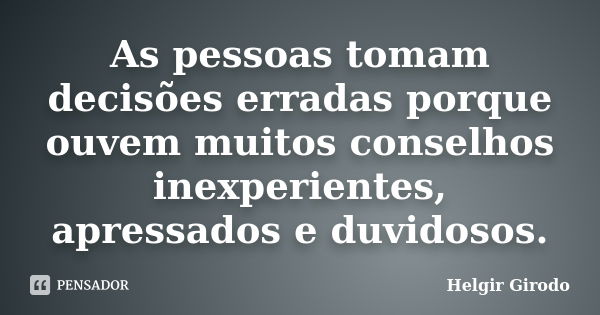 As pessoas tomam decisões erradas porque ouvem muitos conselhos inexperientes, apressados e duvidosos.... Frase de Helgir Girodo.