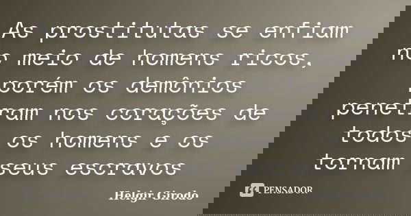 As prostitutas se enfiam no meio de homens ricos, porém os demônios penetram nos corações de todos os homens e os tornam seus escravos... Frase de Helgir Girodo.