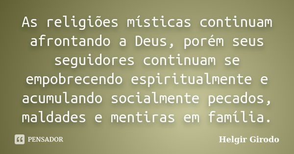 As religiões místicas continuam afrontando a Deus, porém seus seguidores continuam se empobrecendo espiritualmente e acumulando socialmente pecados, maldades e ... Frase de Helgir Girodo.