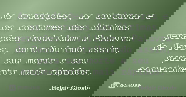 As tradições, as culturas e os costumes das últimas gerações invalidam a Palavra de Deus, contribuindo assim, para sua morte e seu esquecimento mais rápidos.... Frase de Helgir Girodo.