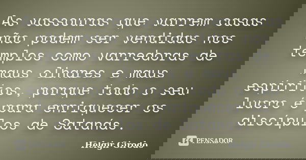 As vassouras que varrem casas não podem ser vendidas nos templos como varredoras de maus olhares e maus espíritos, porque todo o seu lucro é para enriquecer os ... Frase de Helgir Girodo.