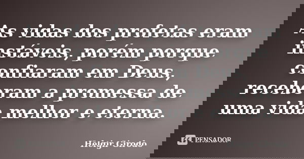 As vidas dos profetas eram instáveis, porém porque confiaram em Deus, receberam a promessa de uma vida melhor e eterna.... Frase de Helgir Girodo.