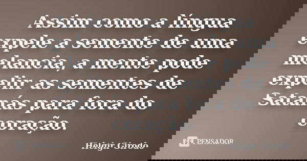 Assim como a língua expele a semente de uma melancia, a mente pode expelir as sementes de Satanás para fora do coração.... Frase de Helgir Girodo.
