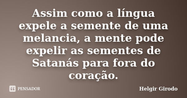 Assim como a língua expele a semente de uma melancia, a mente pode expelir as sementes de Satanás para fora do coração.... Frase de Helgir Girodo.