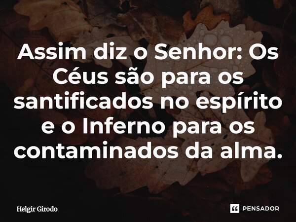 ⁠Assim diz o Senhor: Os Céus são para os santificados no espírito e o Inferno para os contaminados da alma.... Frase de Helgir Girodo.