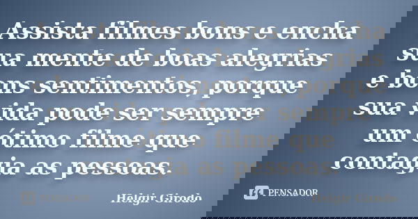 Assista filmes bons e encha sua mente de boas alegrias e bons sentimentos, porque sua vida pode ser sempre um ótimo filme que contagia as pessoas.... Frase de Helgir Girodo.