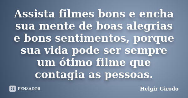 Assista filmes bons e encha sua mente de boas alegrias e bons sentimentos, porque sua vida pode ser sempre um ótimo filme que contagia as pessoas.... Frase de Helgir Girodo.