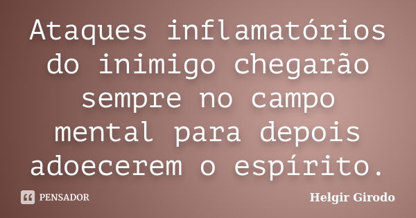 Ataques inflamatórios do inimigo chegarão sempre no campo mental para depois adoecerem o espírito.... Frase de Helgir Girodo.