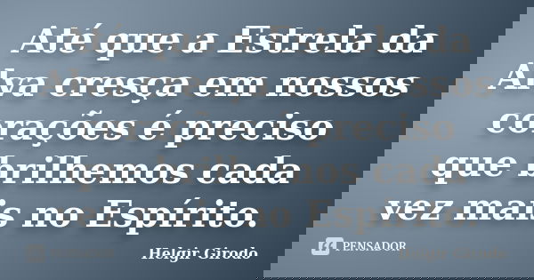 Até que a Estrela da Alva cresça em nossos corações é preciso que brilhemos cada vez mais no Espírito.... Frase de Helgir Girodo.