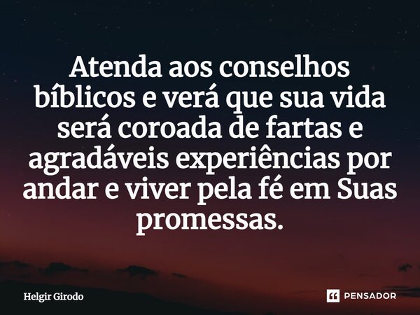 ⁠Atenda aos conselhos bíblicos e verá que sua vida será coroada de fartas e agradáveis experiências por andar e viver pela fé em Suas promessas.... Frase de Helgir Girodo.