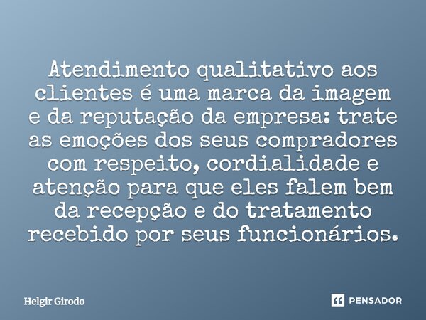 ⁠Atendimento qualitativo aos clientes é uma marca da imagem e da reputação da empresa: trate as emoções dos seus compradores com respeito, cordialidade e atençã... Frase de Helgir Girodo.