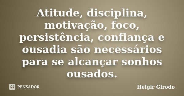Atitude, disciplina, motivação, foco, persistência, confiança e ousadia são necessários para se alcançar sonhos ousados.... Frase de Helgir Girodo.